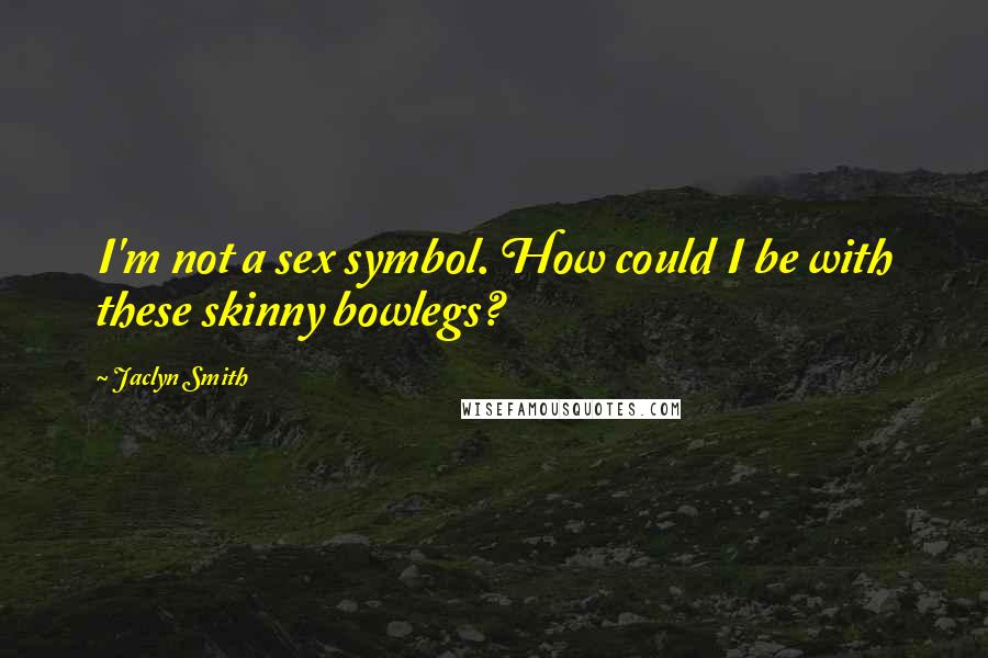 Jaclyn Smith Quotes: I'm not a sex symbol. How could I be with these skinny bowlegs?