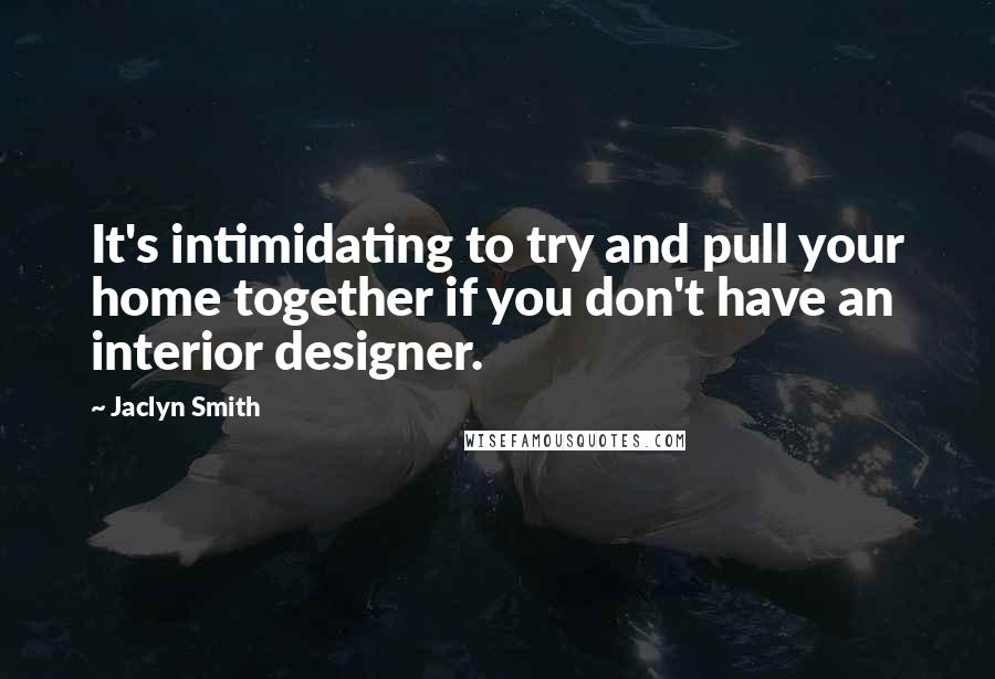 Jaclyn Smith Quotes: It's intimidating to try and pull your home together if you don't have an interior designer.