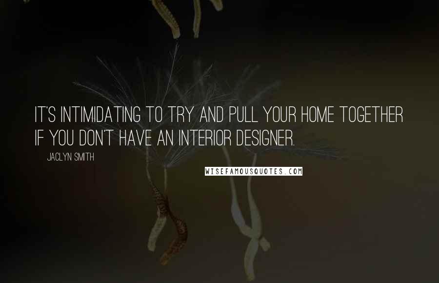 Jaclyn Smith Quotes: It's intimidating to try and pull your home together if you don't have an interior designer.