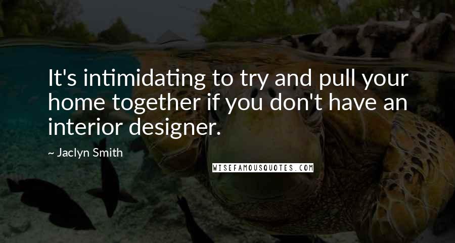 Jaclyn Smith Quotes: It's intimidating to try and pull your home together if you don't have an interior designer.