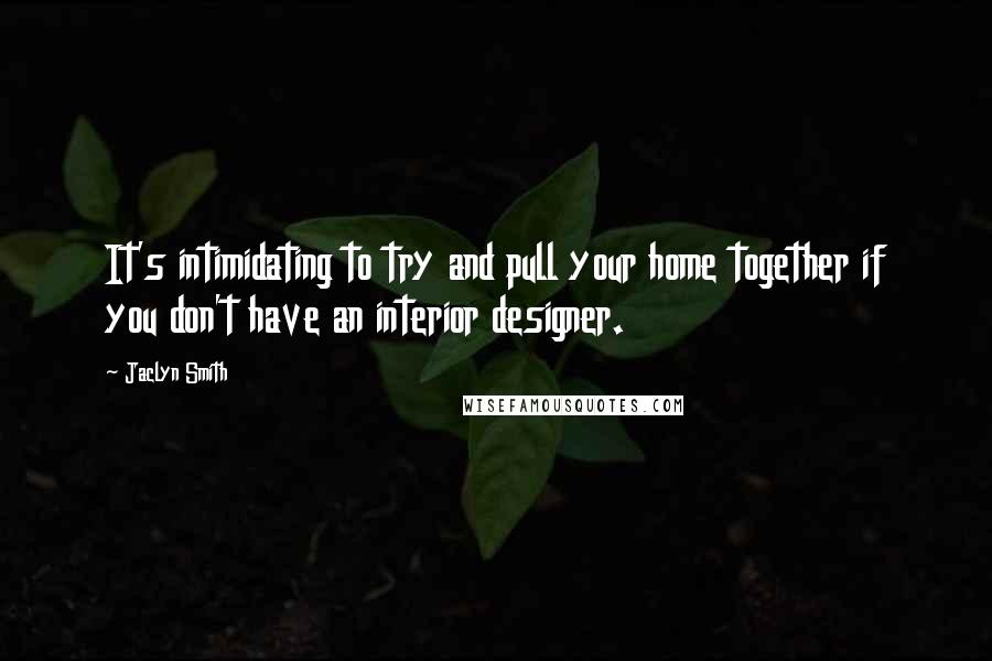 Jaclyn Smith Quotes: It's intimidating to try and pull your home together if you don't have an interior designer.