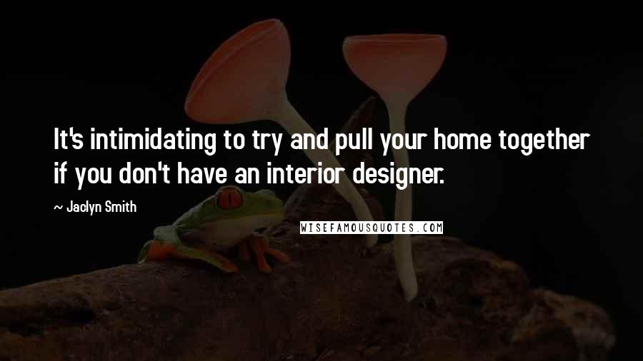 Jaclyn Smith Quotes: It's intimidating to try and pull your home together if you don't have an interior designer.