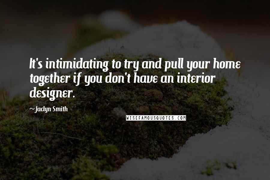 Jaclyn Smith Quotes: It's intimidating to try and pull your home together if you don't have an interior designer.