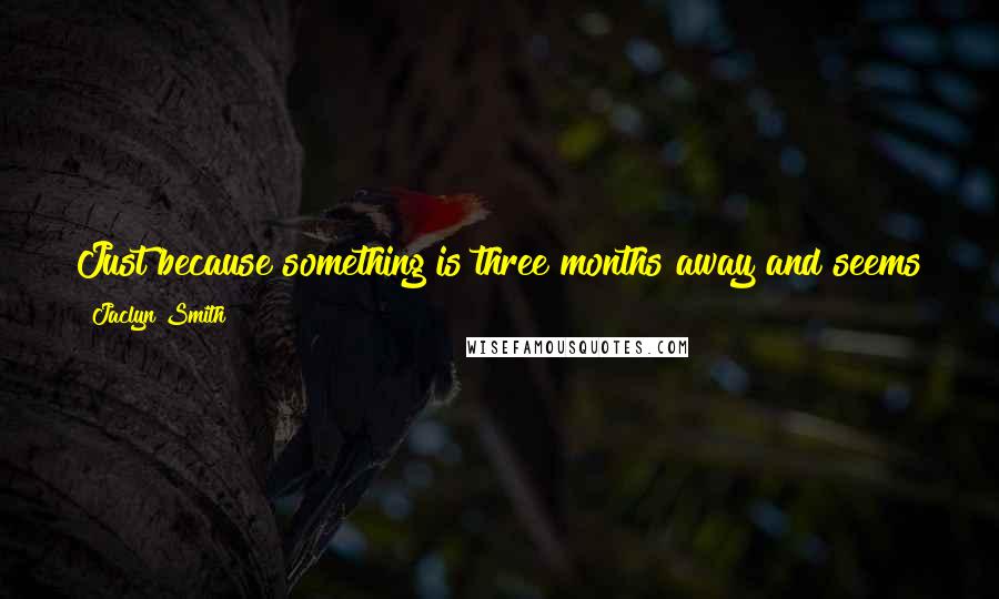 Jaclyn Smith Quotes: Just because something is three months away and seems far off, doesn't mean you will want to be there when the time comes.