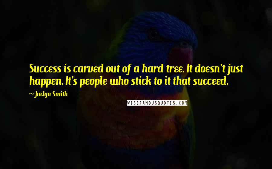 Jaclyn Smith Quotes: Success is carved out of a hard tree. It doesn't just happen. It's people who stick to it that succeed.