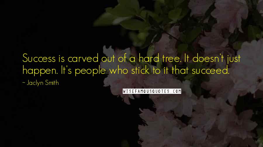 Jaclyn Smith Quotes: Success is carved out of a hard tree. It doesn't just happen. It's people who stick to it that succeed.
