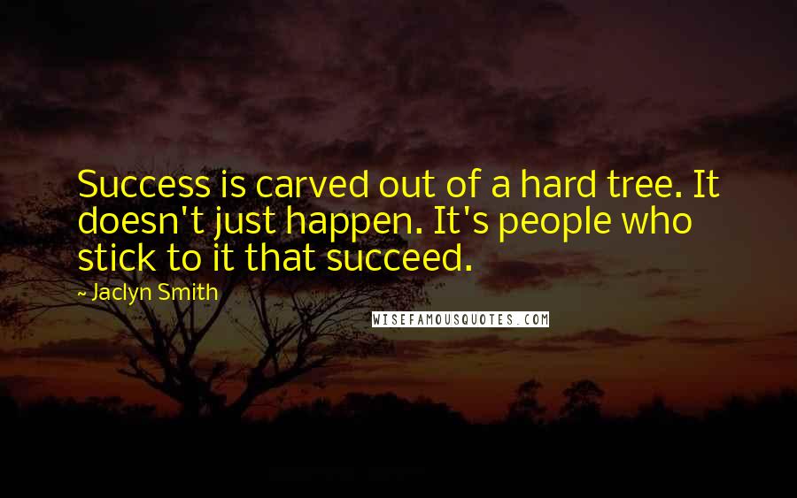 Jaclyn Smith Quotes: Success is carved out of a hard tree. It doesn't just happen. It's people who stick to it that succeed.
