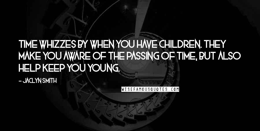 Jaclyn Smith Quotes: Time whizzes by when you have children. They make you aware of the passing of time, but also help keep you young.