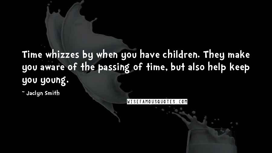 Jaclyn Smith Quotes: Time whizzes by when you have children. They make you aware of the passing of time, but also help keep you young.