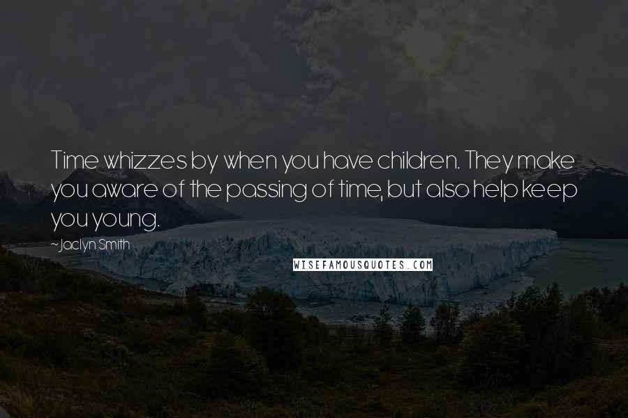 Jaclyn Smith Quotes: Time whizzes by when you have children. They make you aware of the passing of time, but also help keep you young.