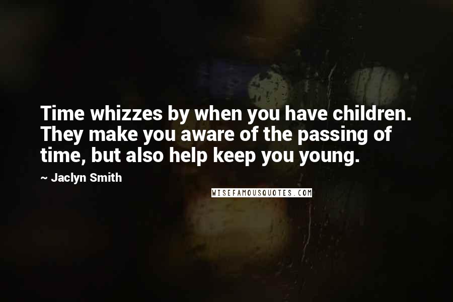 Jaclyn Smith Quotes: Time whizzes by when you have children. They make you aware of the passing of time, but also help keep you young.