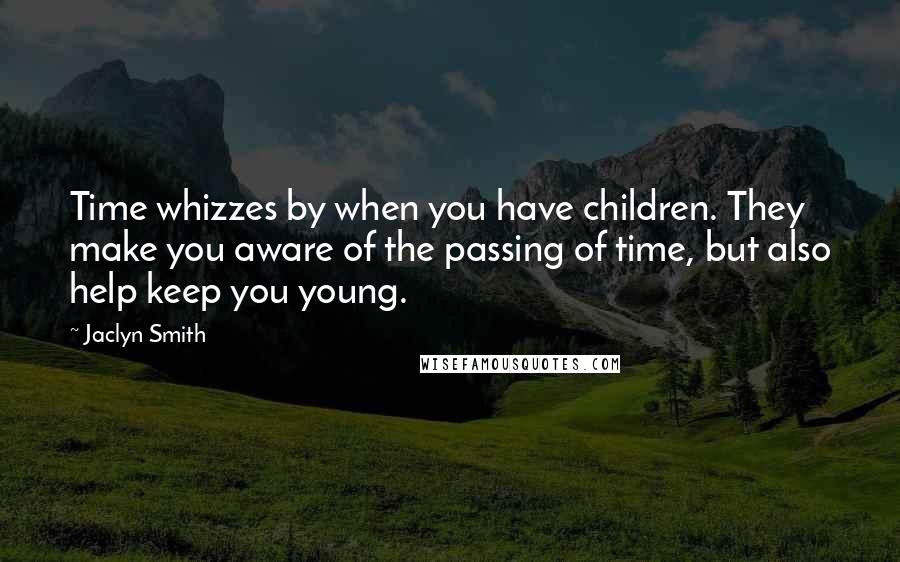 Jaclyn Smith Quotes: Time whizzes by when you have children. They make you aware of the passing of time, but also help keep you young.