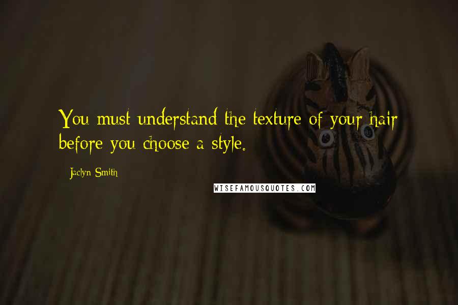 Jaclyn Smith Quotes: You must understand the texture of your hair before you choose a style.