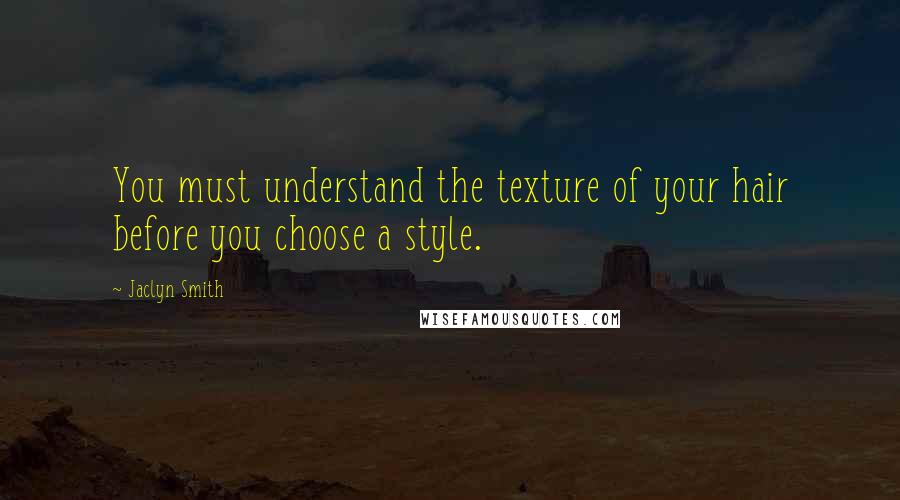 Jaclyn Smith Quotes: You must understand the texture of your hair before you choose a style.