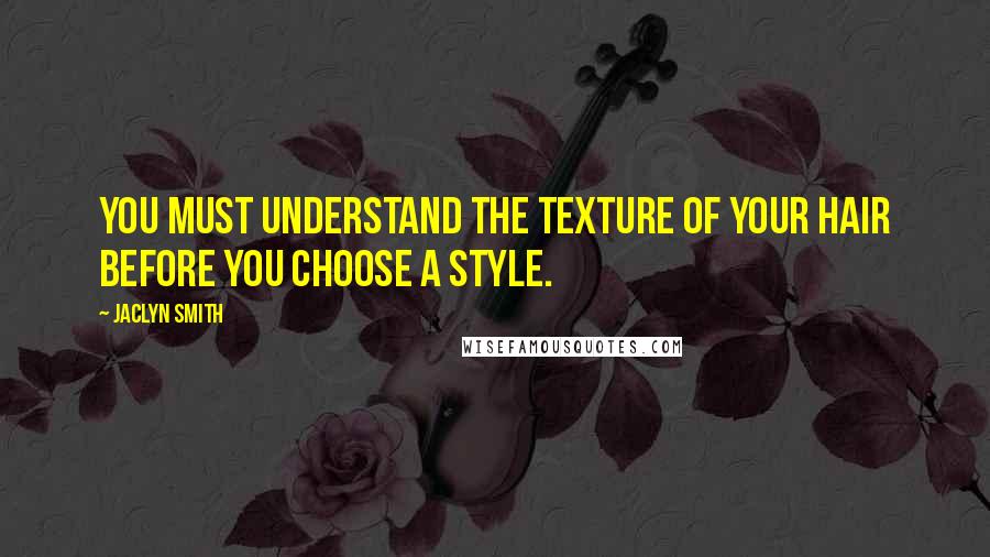 Jaclyn Smith Quotes: You must understand the texture of your hair before you choose a style.