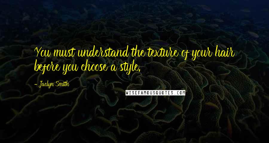 Jaclyn Smith Quotes: You must understand the texture of your hair before you choose a style.