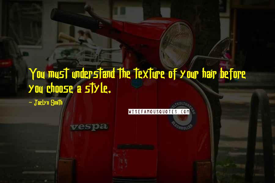 Jaclyn Smith Quotes: You must understand the texture of your hair before you choose a style.