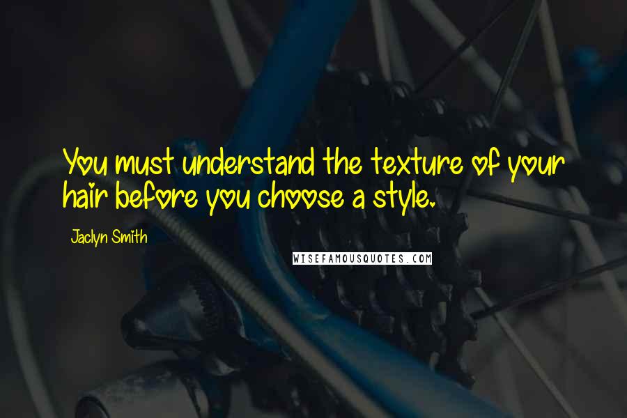 Jaclyn Smith Quotes: You must understand the texture of your hair before you choose a style.