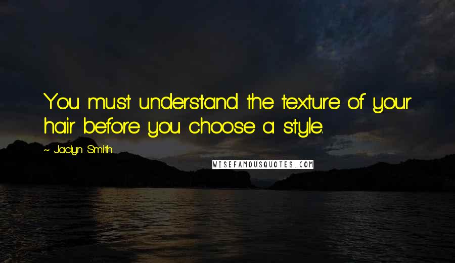 Jaclyn Smith Quotes: You must understand the texture of your hair before you choose a style.