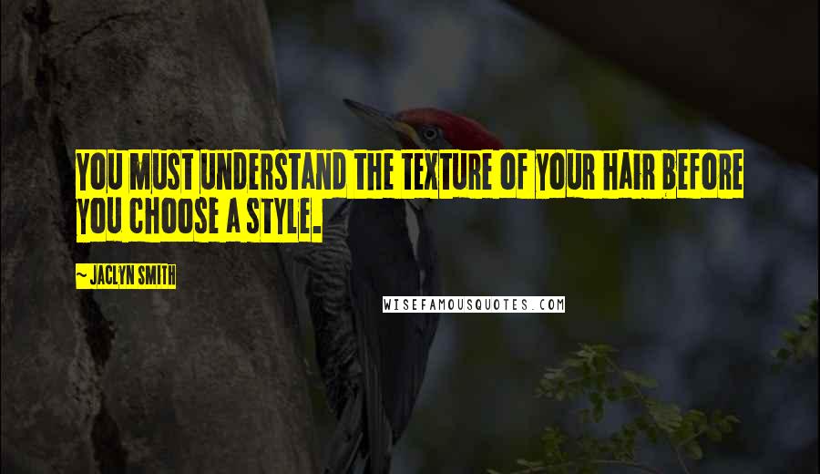 Jaclyn Smith Quotes: You must understand the texture of your hair before you choose a style.