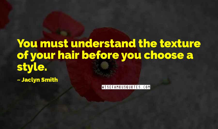 Jaclyn Smith Quotes: You must understand the texture of your hair before you choose a style.