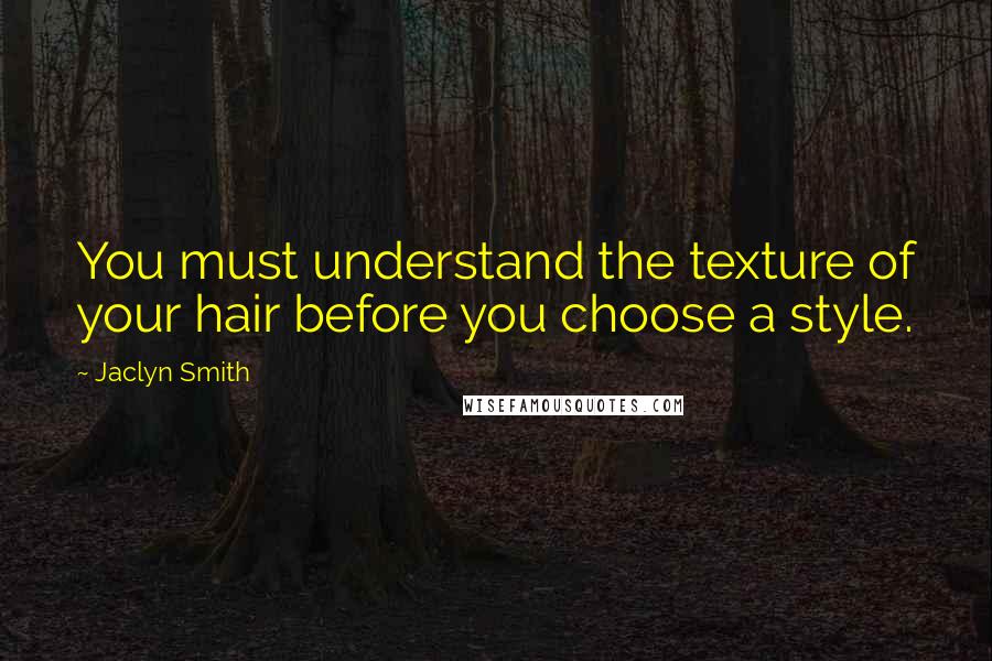 Jaclyn Smith Quotes: You must understand the texture of your hair before you choose a style.