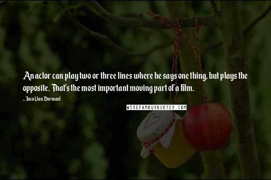 Jaco Van Dormael Quotes: An actor can play two or three lines where he says one thing, but plays the opposite. That's the most important moving part of a film.
