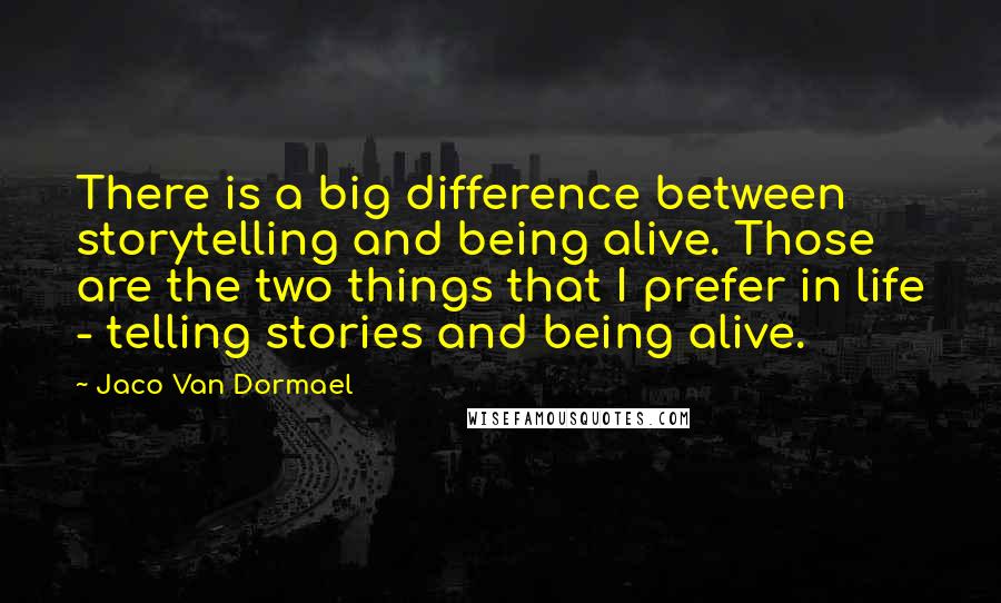 Jaco Van Dormael Quotes: There is a big difference between storytelling and being alive. Those are the two things that I prefer in life - telling stories and being alive.