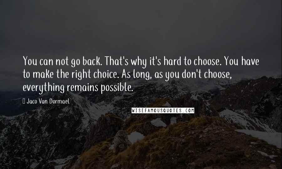 Jaco Van Dormael Quotes: You can not go back. That's why it's hard to choose. You have to make the right choice. As long, as you don't choose, everything remains possible.