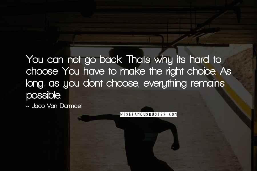 Jaco Van Dormael Quotes: You can not go back. That's why it's hard to choose. You have to make the right choice. As long, as you don't choose, everything remains possible.