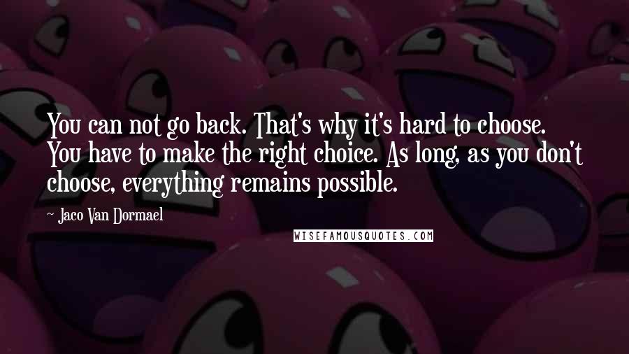 Jaco Van Dormael Quotes: You can not go back. That's why it's hard to choose. You have to make the right choice. As long, as you don't choose, everything remains possible.