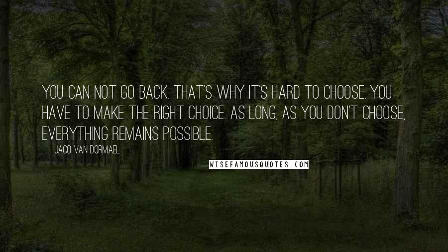 Jaco Van Dormael Quotes: You can not go back. That's why it's hard to choose. You have to make the right choice. As long, as you don't choose, everything remains possible.