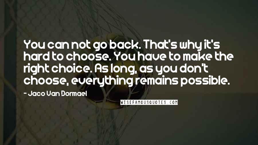 Jaco Van Dormael Quotes: You can not go back. That's why it's hard to choose. You have to make the right choice. As long, as you don't choose, everything remains possible.