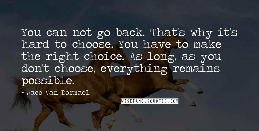 Jaco Van Dormael Quotes: You can not go back. That's why it's hard to choose. You have to make the right choice. As long, as you don't choose, everything remains possible.