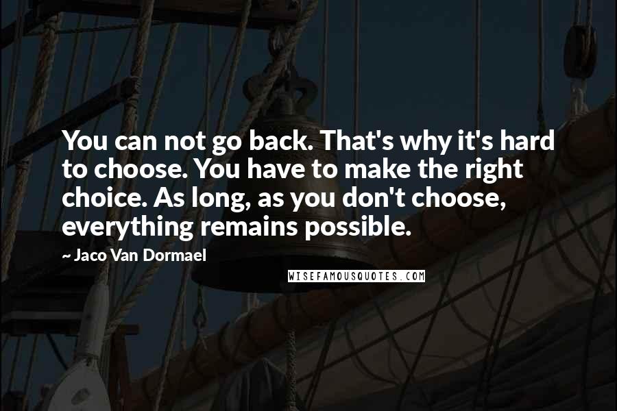 Jaco Van Dormael Quotes: You can not go back. That's why it's hard to choose. You have to make the right choice. As long, as you don't choose, everything remains possible.