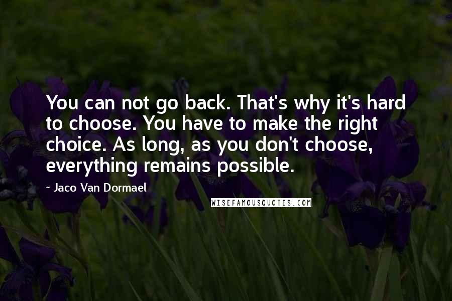 Jaco Van Dormael Quotes: You can not go back. That's why it's hard to choose. You have to make the right choice. As long, as you don't choose, everything remains possible.