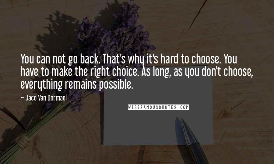 Jaco Van Dormael Quotes: You can not go back. That's why it's hard to choose. You have to make the right choice. As long, as you don't choose, everything remains possible.