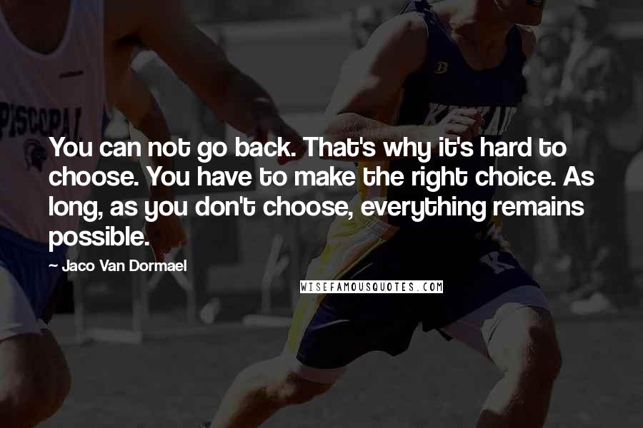 Jaco Van Dormael Quotes: You can not go back. That's why it's hard to choose. You have to make the right choice. As long, as you don't choose, everything remains possible.