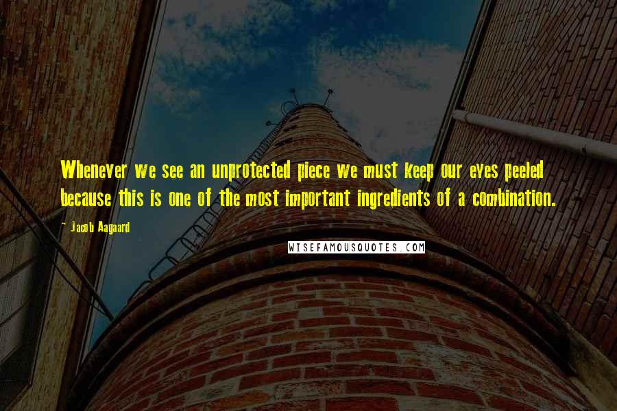 Jacob Aagaard Quotes: Whenever we see an unprotected piece we must keep our eyes peeled because this is one of the most important ingredients of a combination.