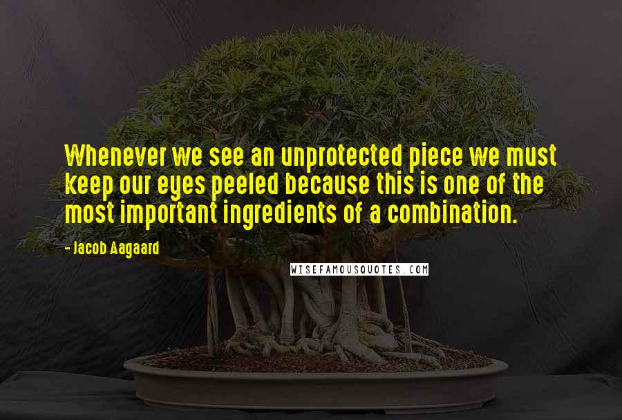 Jacob Aagaard Quotes: Whenever we see an unprotected piece we must keep our eyes peeled because this is one of the most important ingredients of a combination.
