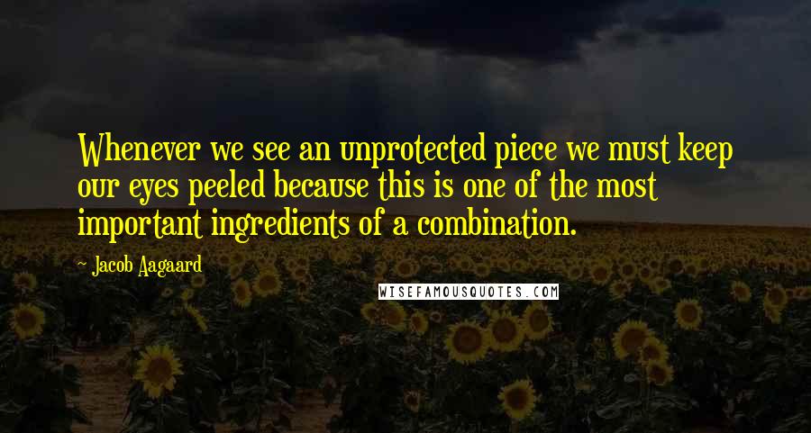 Jacob Aagaard Quotes: Whenever we see an unprotected piece we must keep our eyes peeled because this is one of the most important ingredients of a combination.