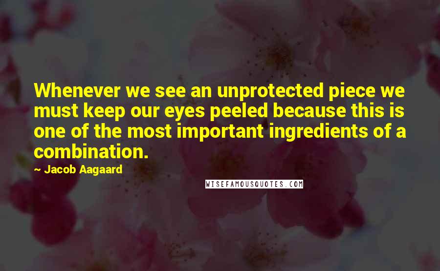 Jacob Aagaard Quotes: Whenever we see an unprotected piece we must keep our eyes peeled because this is one of the most important ingredients of a combination.