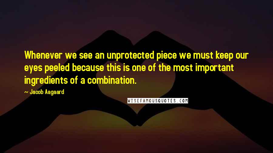 Jacob Aagaard Quotes: Whenever we see an unprotected piece we must keep our eyes peeled because this is one of the most important ingredients of a combination.