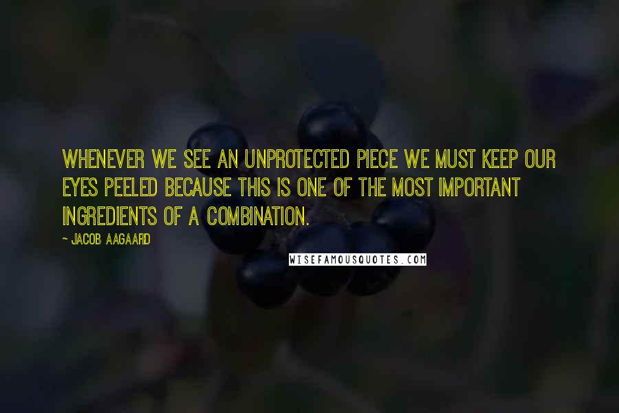 Jacob Aagaard Quotes: Whenever we see an unprotected piece we must keep our eyes peeled because this is one of the most important ingredients of a combination.