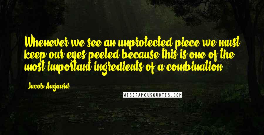 Jacob Aagaard Quotes: Whenever we see an unprotected piece we must keep our eyes peeled because this is one of the most important ingredients of a combination.