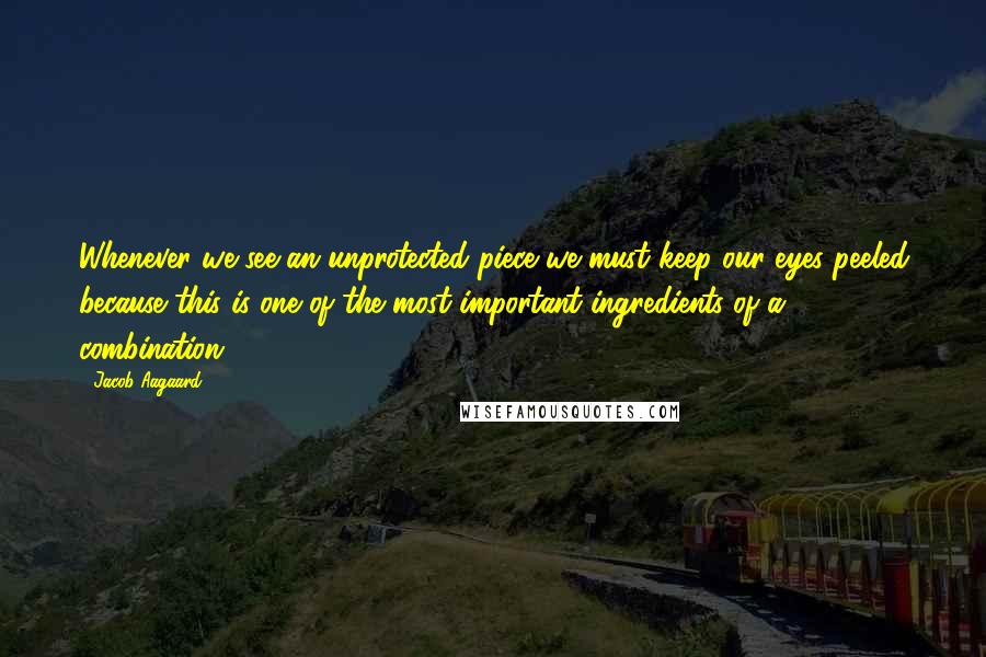 Jacob Aagaard Quotes: Whenever we see an unprotected piece we must keep our eyes peeled because this is one of the most important ingredients of a combination.