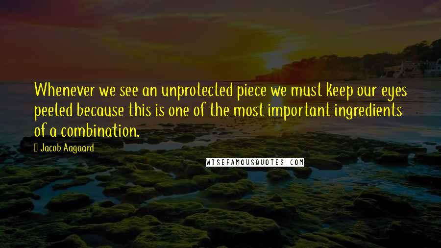 Jacob Aagaard Quotes: Whenever we see an unprotected piece we must keep our eyes peeled because this is one of the most important ingredients of a combination.