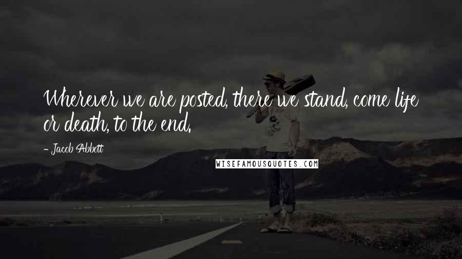 Jacob Abbott Quotes: Wherever we are posted, there we stand, come life or death, to the end.