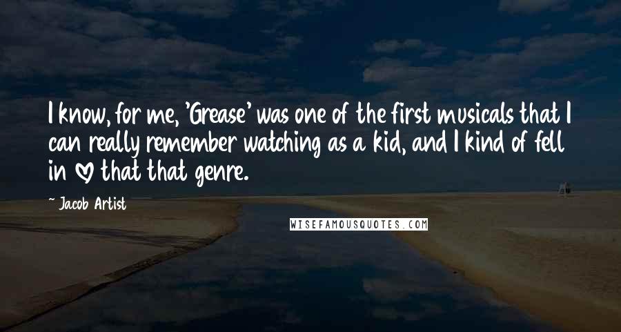 Jacob Artist Quotes: I know, for me, 'Grease' was one of the first musicals that I can really remember watching as a kid, and I kind of fell in love that that genre.