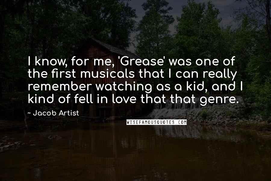 Jacob Artist Quotes: I know, for me, 'Grease' was one of the first musicals that I can really remember watching as a kid, and I kind of fell in love that that genre.